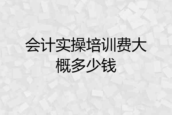 会计实操培训费大概多少钱