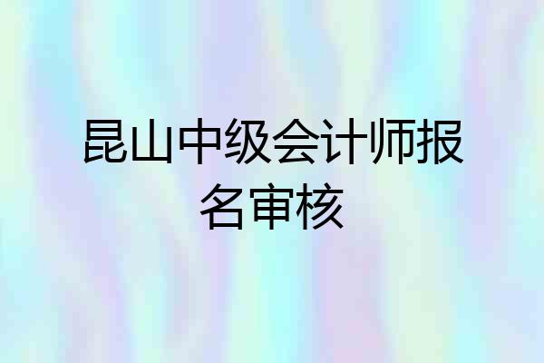 昆山中级会计师报名审核