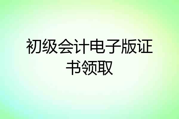 初级会计电子版证书领取