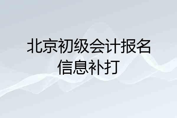 北京初级会计报名信息补打