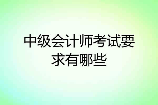 中级会计师考试要求有哪些