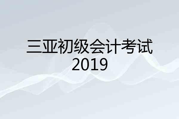 三亚初级会计考试2019