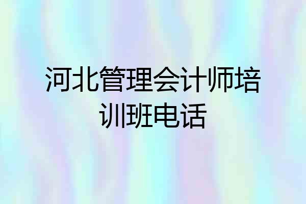 河北管理会计师培训班电话