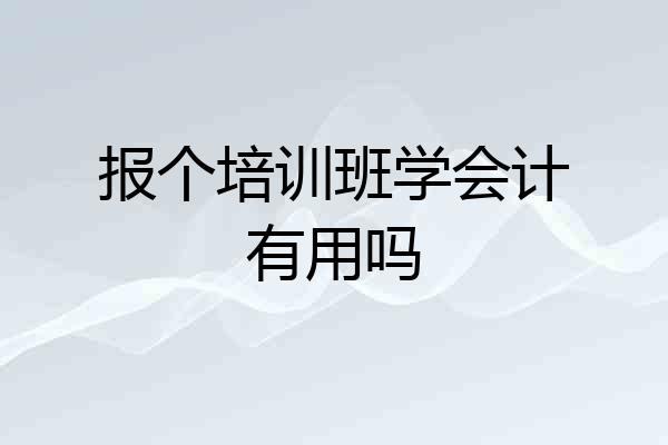 报个培训班学会计有用吗