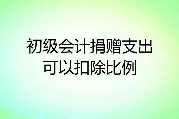 初级会计捐赠支出可以扣除比例