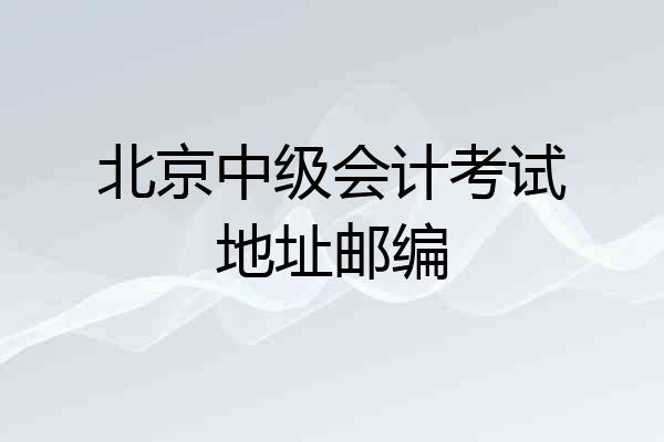 北京中级会计考试地址邮编