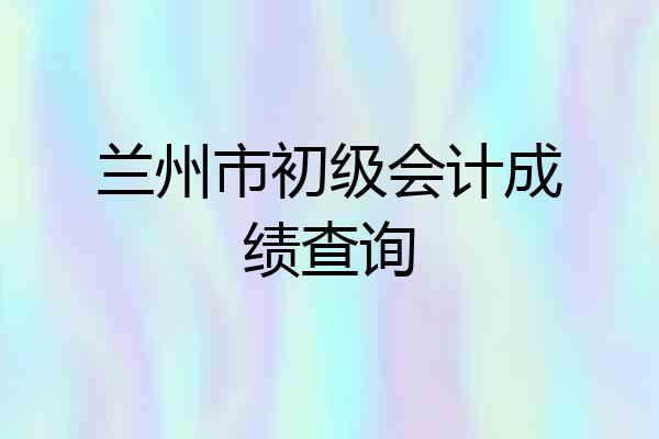 兰州市初级会计成绩查询