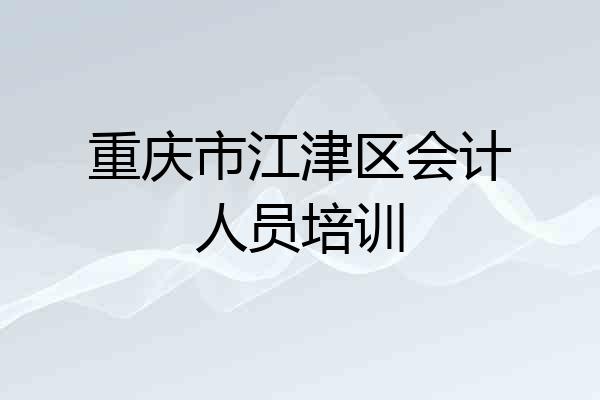 重庆市江津区会计人员培训