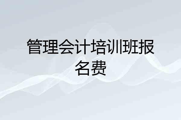 管理会计培训班报名费