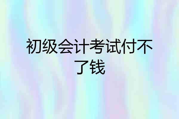 初级会计考试付不了钱