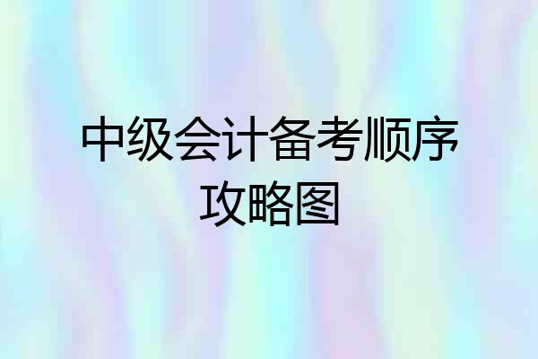 中级会计备考顺序攻略图