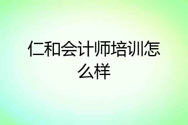 仁和会计师培训怎么样