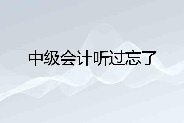 中级会计听过忘了
