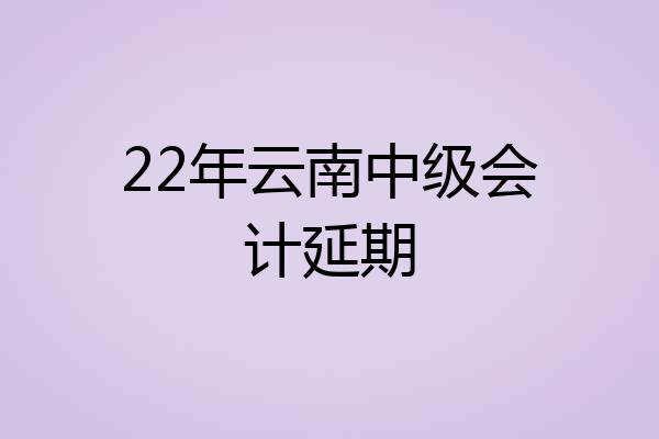 22年云南中级会计延期