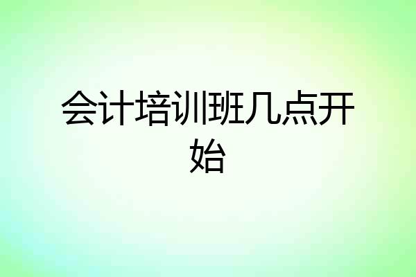 会计培训班几点开始