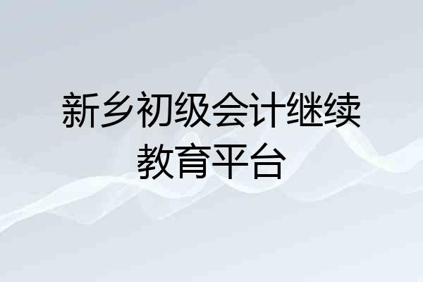 新乡初级会计继续教育平台