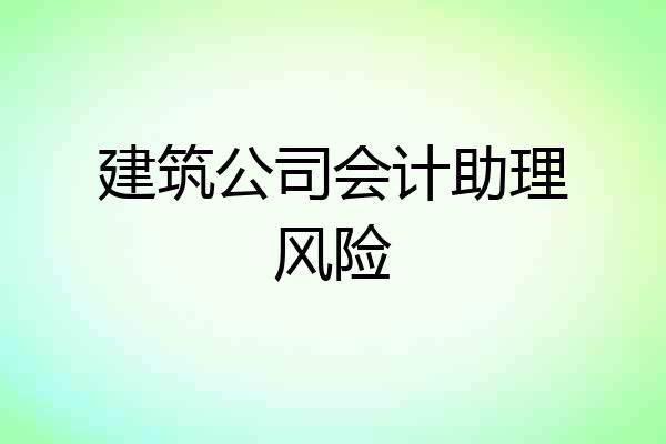 建筑公司会计助理风险