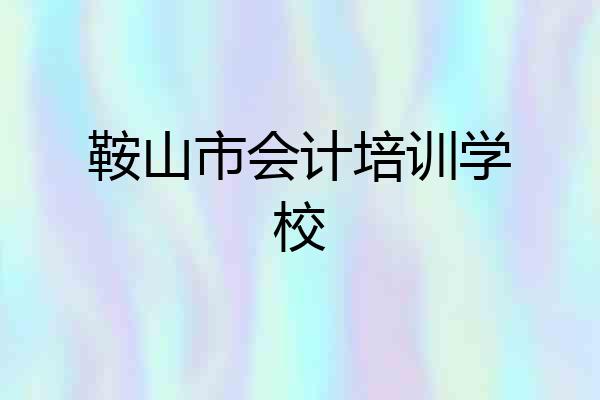 鞍山市会计培训学校