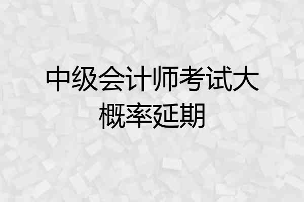 中级会计师考试大概率延期