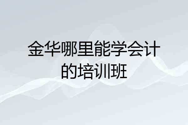 金华哪里能学会计的培训班