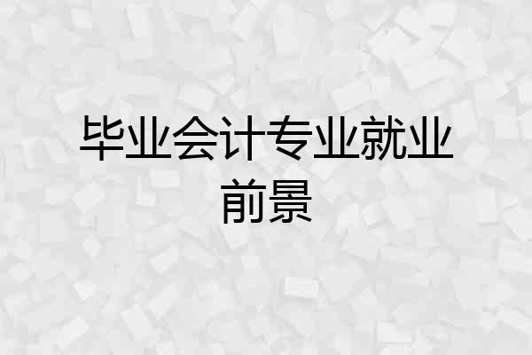 毕业会计专业就业前景