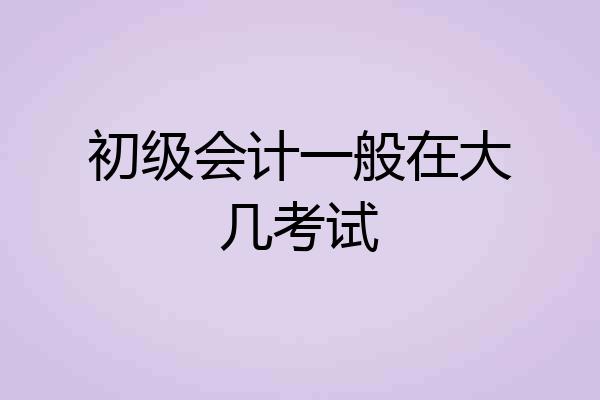 初级会计一般在大几考试
