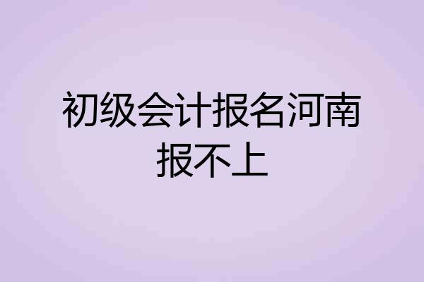 初级会计报名河南报不上
