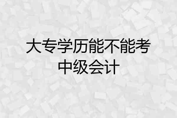 大专学历能不能考中级会计