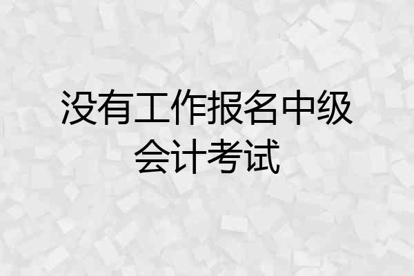 没有工作报名中级会计考试