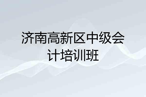 济南高新区中级会计培训班