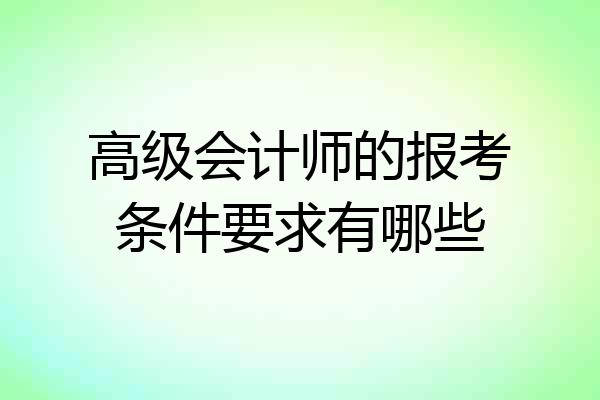 高级会计师的报考条件要求有哪些