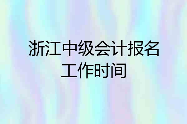 浙江中级会计报名工作时间