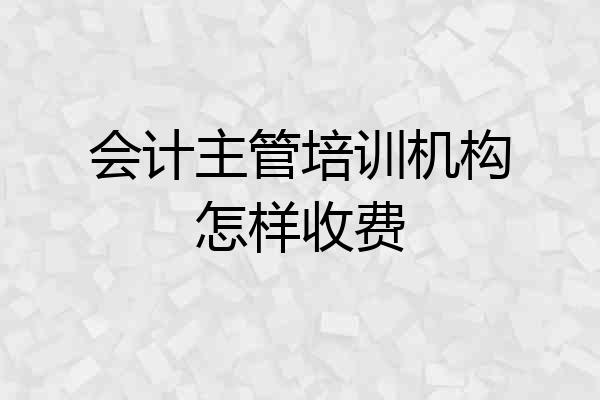 会计主管培训机构怎样收费