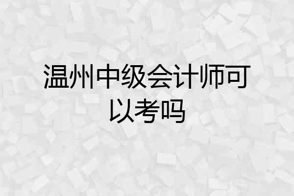 温州中级会计师可以考吗