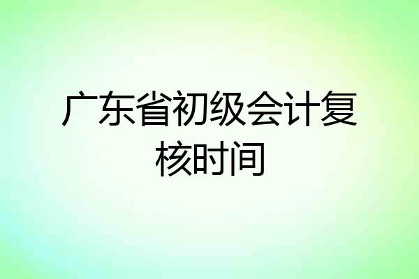 广东省初级会计复核时间