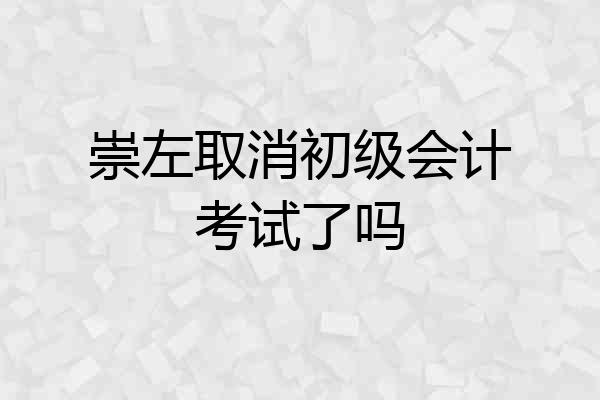 崇左取消初级会计考试了吗