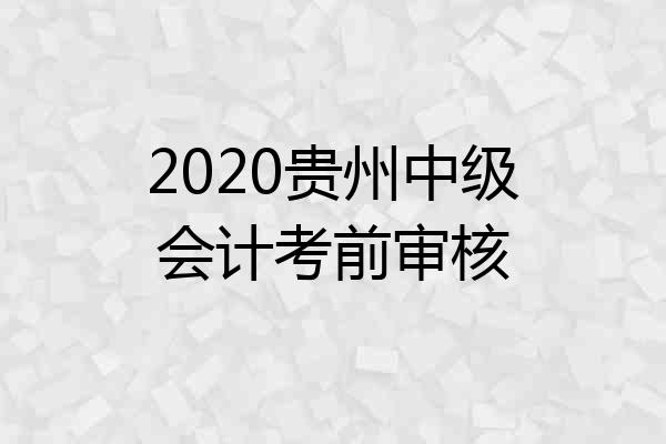2020贵州中级会计考前审核