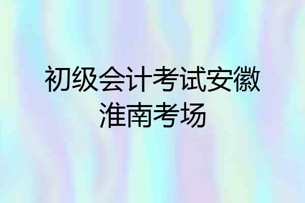 初级会计考试安徽淮南考场
