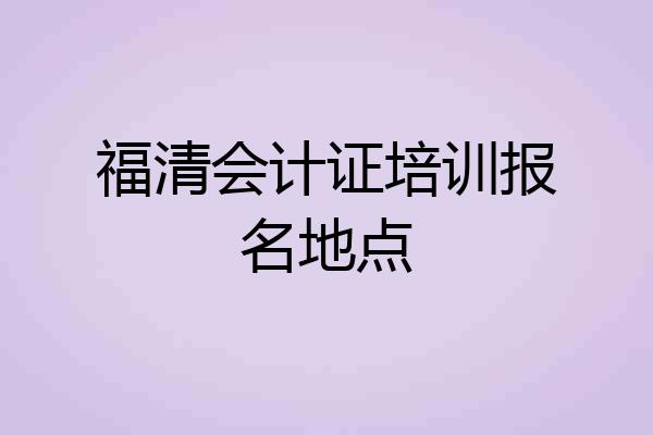 福清会计证培训报名地点