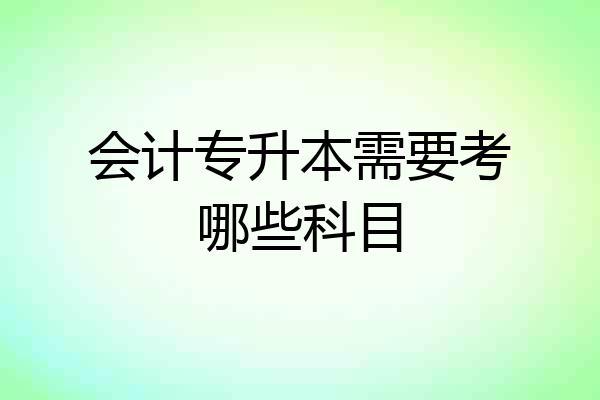 会计专升本需要考哪些科目