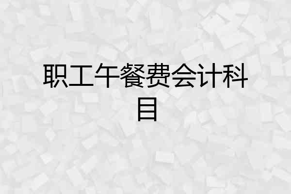 职工午餐费会计科目