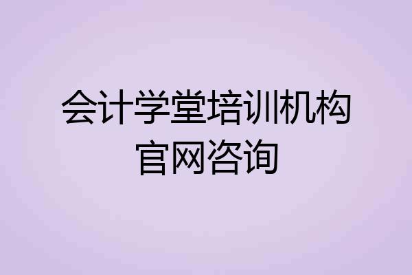会计学堂培训机构官网咨询