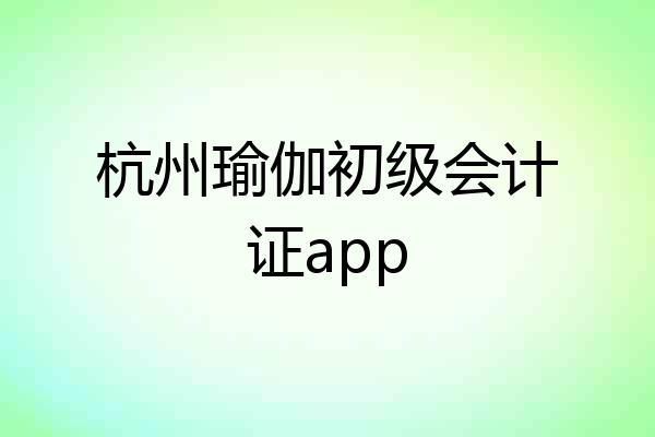 杭州瑜伽初级会计证app