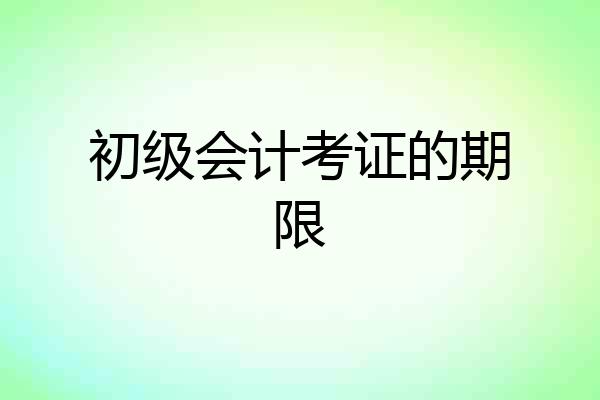 初级会计考证的期限