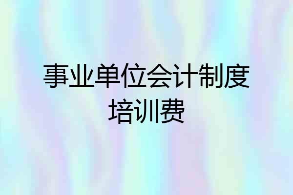 事业单位会计制度培训费