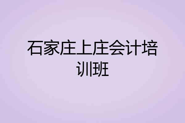 石家庄上庄会计培训班