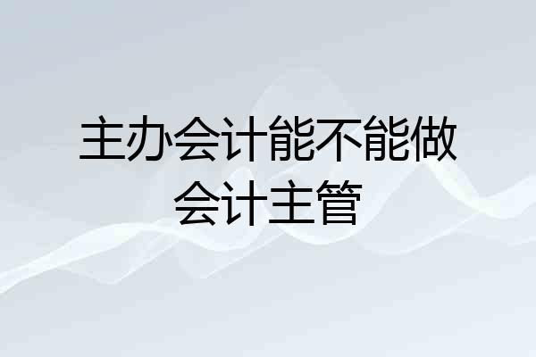 主办会计能不能做会计主管