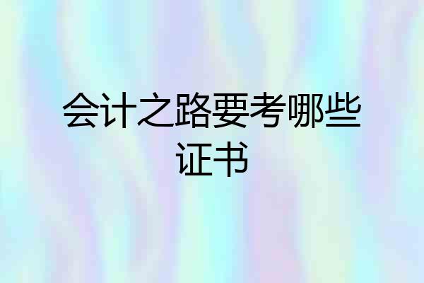 会计之路要考哪些证书