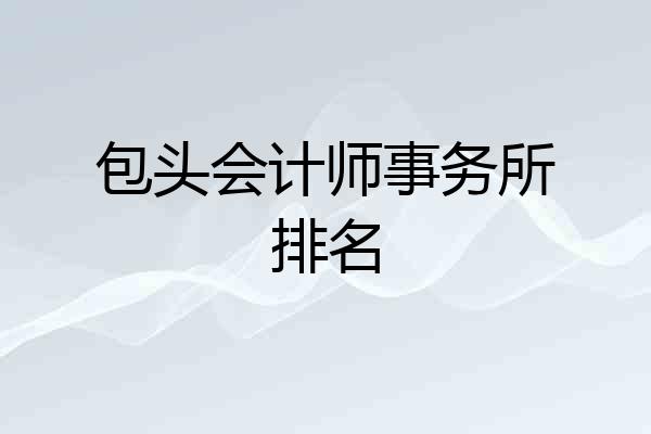 包头会计师事务所排名