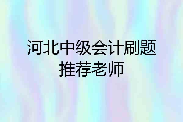 河北中级会计刷题推荐老师